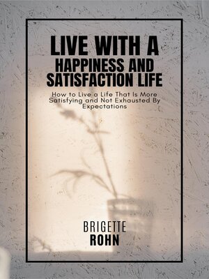 cover image of Live With a Happiness and Satisfaction Life! How to Live a Life That Is More Satisfying and Not Exhausted by Expectations